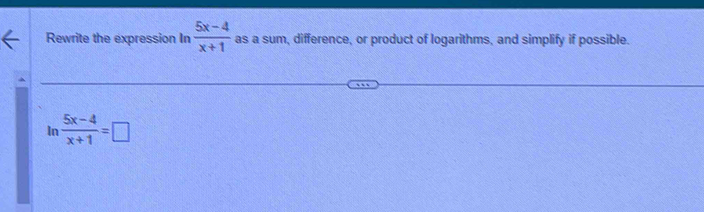 Rewrite the expression In  (5x-4)/x+1  as a sum, difference, or product of logarithms, and simplify if possible. 
In  (5x-4)/x+1 =□