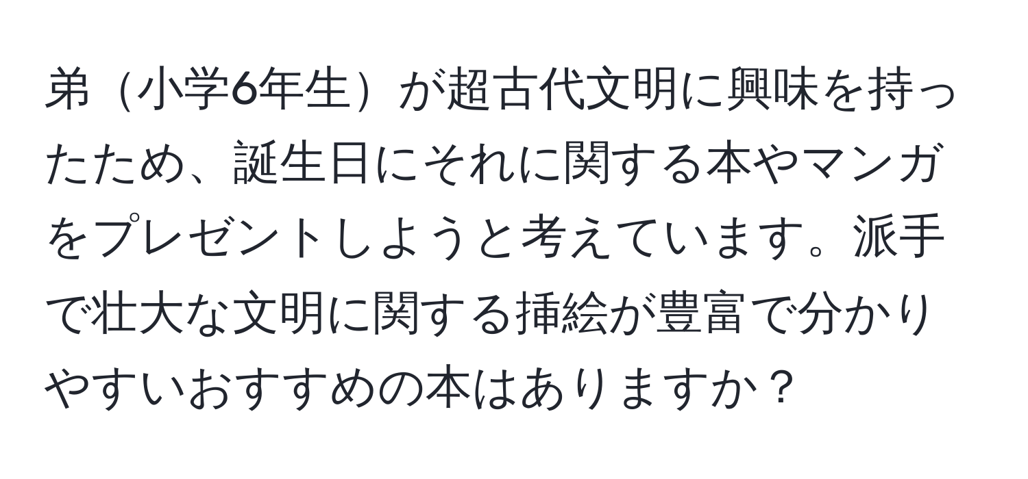 弟小学6年生が超古代文明に興味を持ったため、誕生日にそれに関する本やマンガをプレゼントしようと考えています。派手で壮大な文明に関する挿絵が豊富で分かりやすいおすすめの本はありますか？