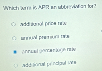 Which term is APR an abbreviation for?
additional price rate
annual premium rate
annual percentage rate
additional principal rate