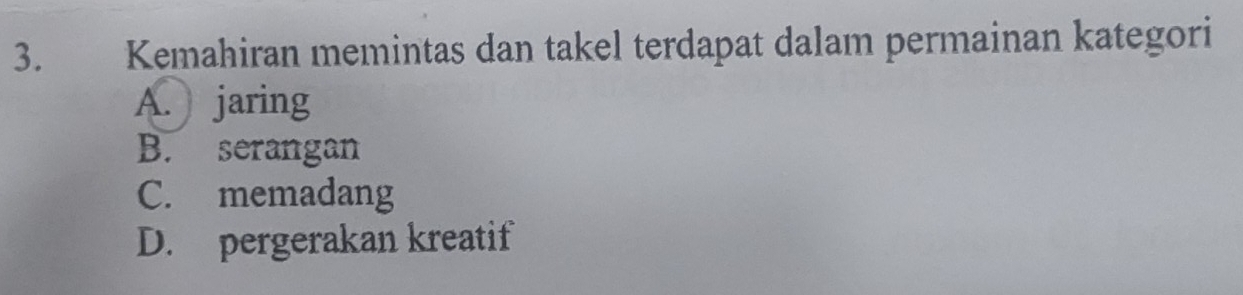 Kemahiran memintas dan takel terdapat dalam permainan kategori
A. jaring
B. serangan
C. memadang
D. pergerakan kreatif