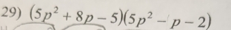 (5p^2+8p-5)(5p^2-p-2)