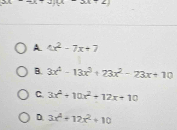 xx-x  x|x
A 4x^2-7x+7
B. 3x^4-13x^3+23x^2-23x+10
C. 3x^4+10x^2+12x+10
D. 3x^4+12x^2+10