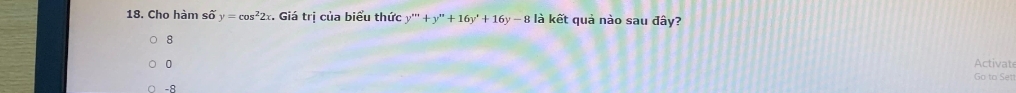 Cho hàm shat Oy=cos^22x. Giá trị của biểu thức y'''+y''+16y'+16y-8 là kết quả nào sau đây?
8
0 Activate
Go to Sett
-8