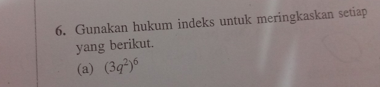 Gunakan hukum indeks untuk meringkaskan setiap 
yang berikut. 
(a) (3q^2)^6