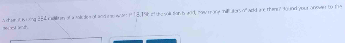 A chemist is using 384 milliliters of a solution of acid and water. If 18.1% of the solution is acid, how many milliliters of acid are there? Round your answer to the 
nearest tenth