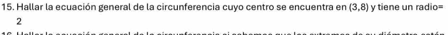 Hallar la ecuación general de la circunferencia cuyo centro se encuentra en (3,8) y tiene un radio= 
2