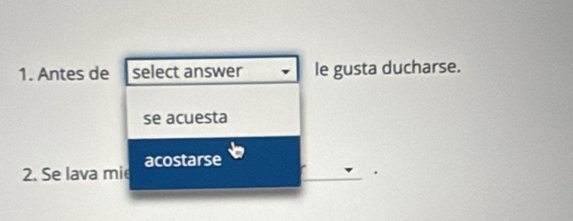 Antes de select answer le gusta ducharse.
se acuesta
2. Se lava mie acostarse