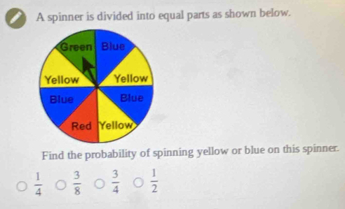 A spinner is divided into equal parts as shown below.
Find the probability of spinning yellow or blue on this spinner.
 1/4   3/8   3/4   1/2 