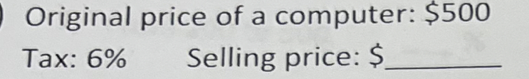 Original price of a computer: $500
Tax: 6% Selling price: $ _