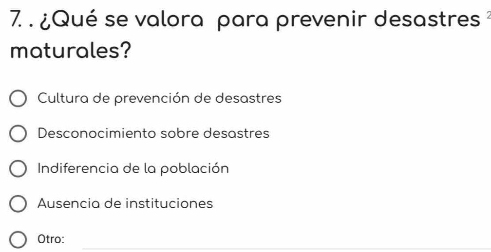 ¿Qué se valora para prevenir desastres 
maturales?
Cultura de prevención de desastres
Desconocimiento sobre desastres
Indiferencia de la población
Ausencia de instituciones
_
Otro: