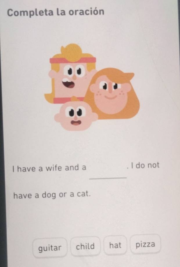 Completa la oración
I have a wife and a I do not
_
have a dog or a cat.
guitar child hat pizza