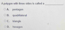 A polygon with three sides is called a_
A. pentagon
B. quadrilateral
C. triangle
D. hexagon