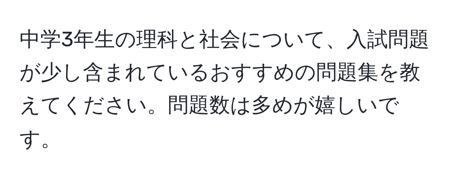 中学3年生の理科と社会について、入試問題が少し含まれているおすすめの問題集を教えてください。問題数は多めが嬉しいです。