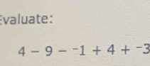 Évaluate:
4-9-^-1+4+^-3