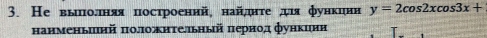 Не вылπоδлняя построеннй, най¸ηητе дψя функцнн y=2cos 2xcos 3x+
нанменьинй πоложнтелльный πернод функинн