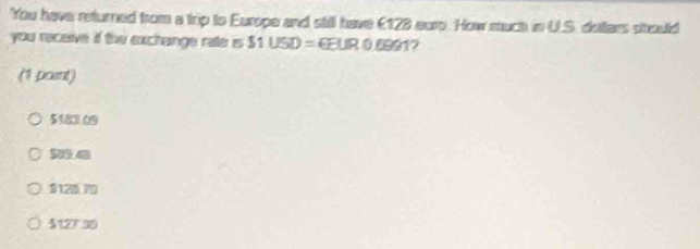 You have returned from a trip to Europe and still have €128 eurp. How much in U.S. dstars stould
you receive if the exchange rate is $1U5D=€EUR0.6991
(1 paint)
5183.09
$128, 70
$127 30