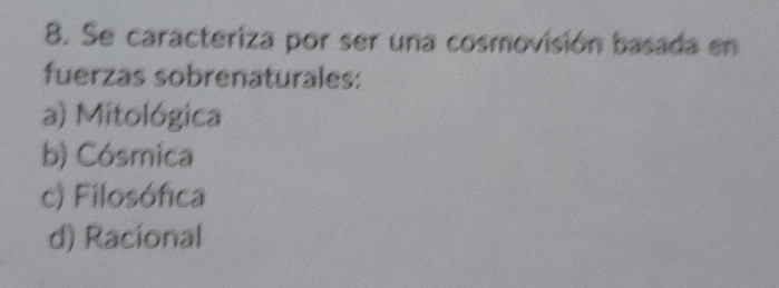 Se caracteriza por ser una cosmovisión basada en
fuerzas sobrenaturales:
a) Mitológica
b) Cósmica
c) Filosófica
d) Racional