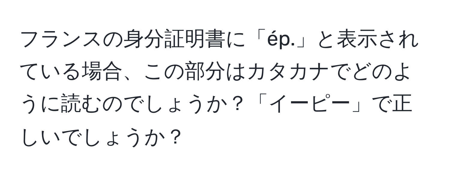 フランスの身分証明書に「ép.」と表示されている場合、この部分はカタカナでどのように読むのでしょうか？「イーピー」で正しいでしょうか？