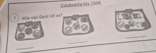 Geldwerte bis 100€
1 Wie viel Geld ist e 
_ 
_ 
_