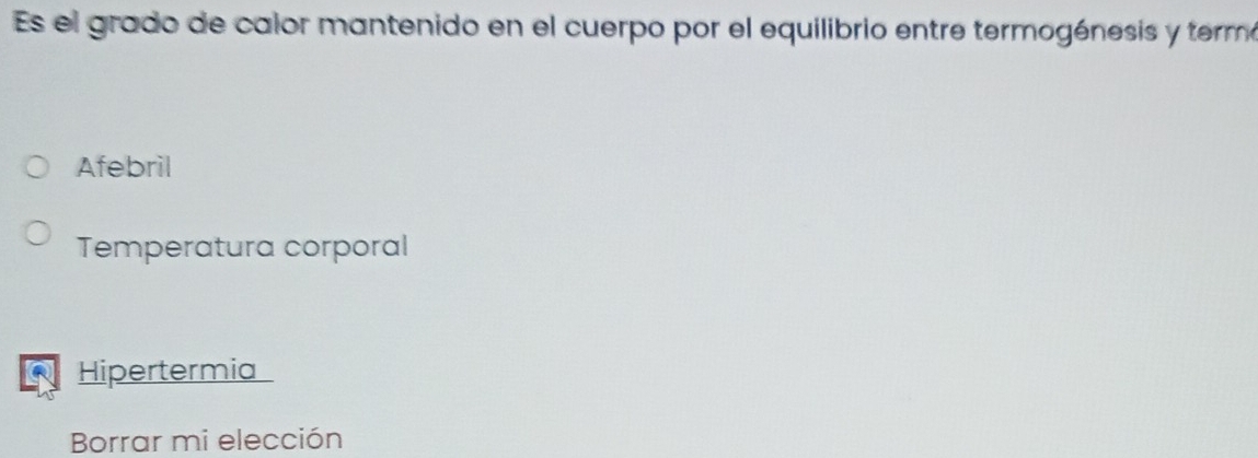 Es el grado de calor mantenido en el cuerpo por el equilibrio entre termogénesis y termó
Afebril
Temperatura corporal
Hipertermia
Borrar mi elección