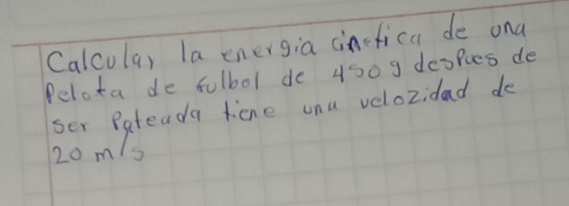 Calcula, la energia cinefica de ona 
felota de fulbol de 450 9 despies de 
ser Rateada timne unu velozidad de
20 m/s