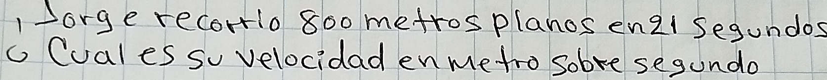 1orge recorio 800 metros planos en2i Segundos 
G Cuales so velocidad enmetro sobre segundo