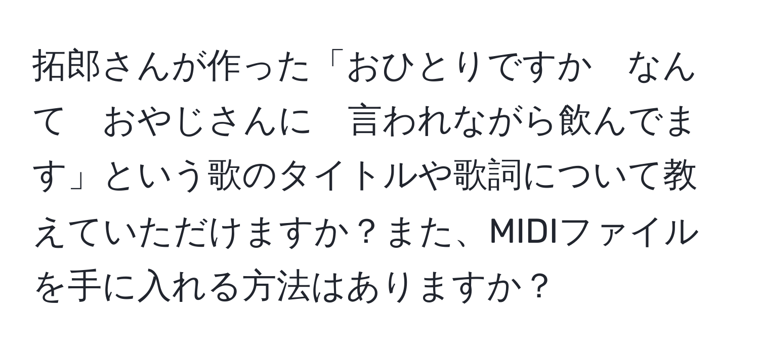 拓郎さんが作った「おひとりですか　なんて　おやじさんに　言われながら飲んでます」という歌のタイトルや歌詞について教えていただけますか？また、MIDIファイルを手に入れる方法はありますか？