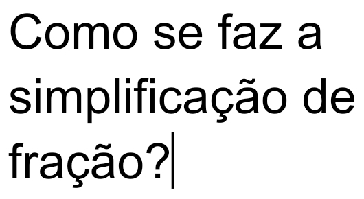 Como se faz a 
simplificação de 
fração?