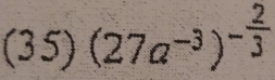 3 5) (27a^(-3))^- 2/3 