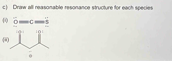 Draw all reasonable resonance structure for each species
(i) 0=c=s
(i