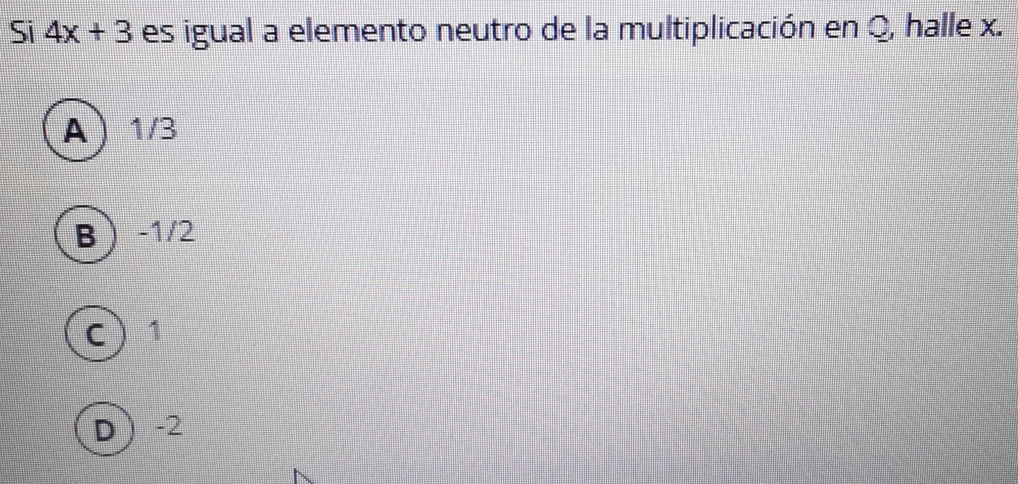 Si 4x+3 es igual a elemento neutro de la multiplicación en Q, halle x.
A 1/3
B -1/2
C 1
D -2