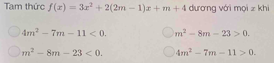 Tam thức f(x)=3x^2+2(2m-1)x+m+4 dương với mọi x khi
4m^2-7m-11<0</tex>.
m^2-8m-23>0.
m^2-8m-23<0</tex>.
4m^2-7m-11>0.