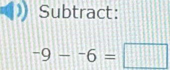 Subtract:
-9--6=□