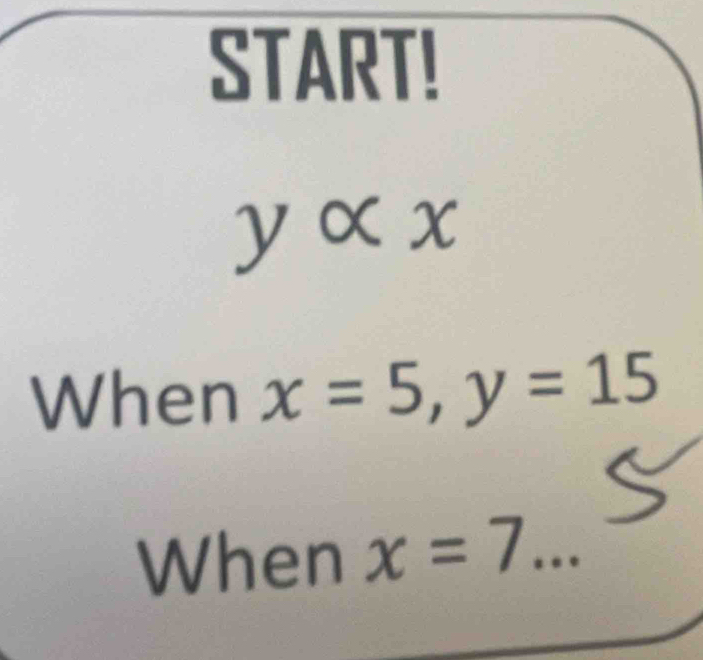 START!
yalpha x
When x=5, y=15
When x=7 _