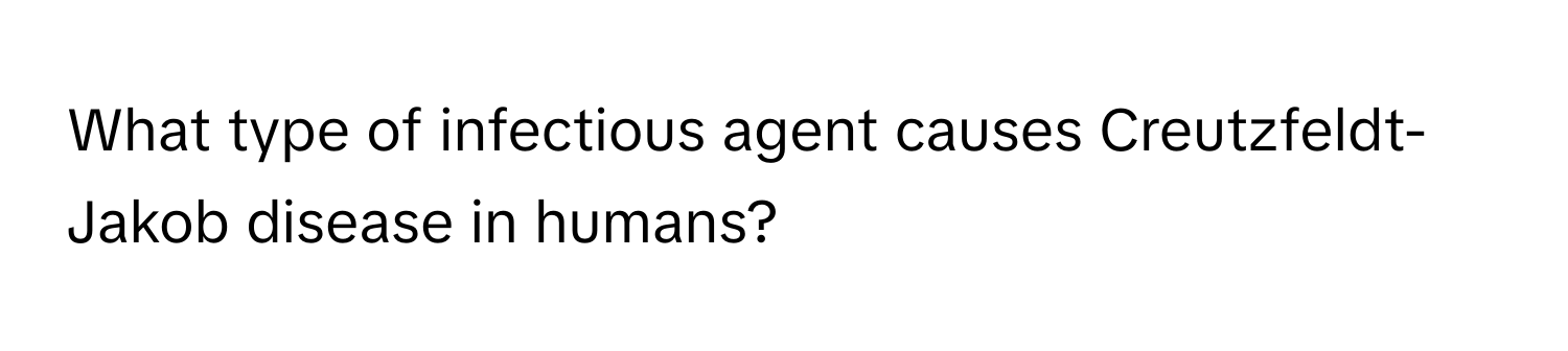 What type of infectious agent causes Creutzfeldt-Jakob disease in humans?