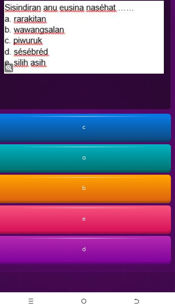 Sisindiran anu eusina naséhat .....
a. rarakitan
b. wawangsalan
c. piwuruk
d. sésébréd
E silih asih
C
e