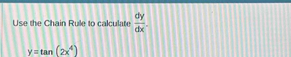 Use the Chain Rule to calculate  dy/dx .
y=tan (2x^4)