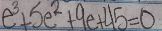 e^3+5e^2+9e+45=0