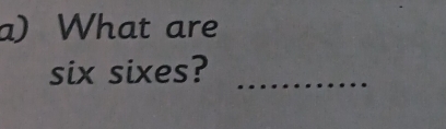 What are 
six sixes?_