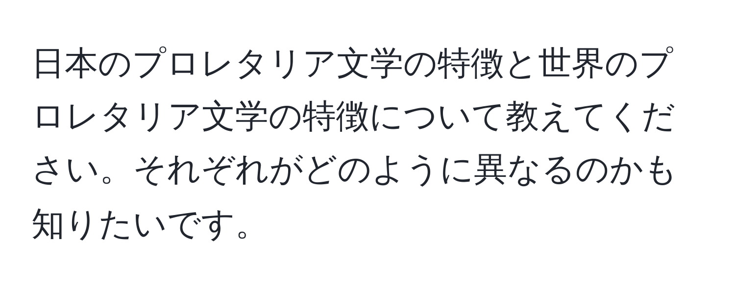 日本のプロレタリア文学の特徴と世界のプロレタリア文学の特徴について教えてください。それぞれがどのように異なるのかも知りたいです。