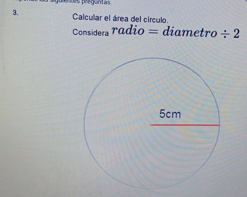 piguientes préguntas. 
3. 
Calcular el área del círculo. 
Considera radio= diametro / 2