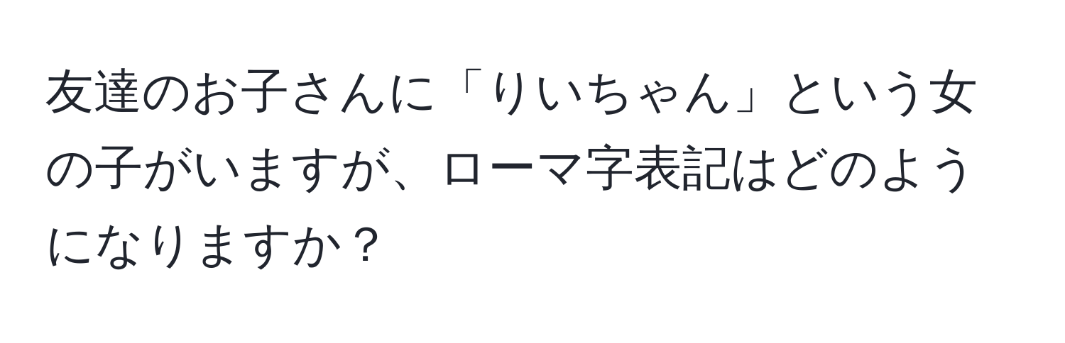 友達のお子さんに「りいちゃん」という女の子がいますが、ローマ字表記はどのようになりますか？