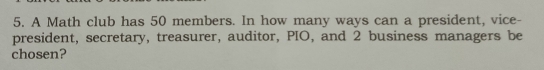 A Math club has 50 members. In how many ways can a president, vice- 
president, secretary, treasurer, auditor, PIO, and 2 business managers be 
chosen?