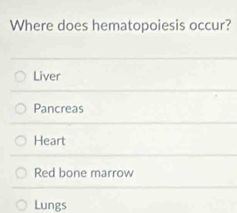 Where does hematopoiesis occur?
Liver
Pancreas
Heart
Red bone marrow
Lungs