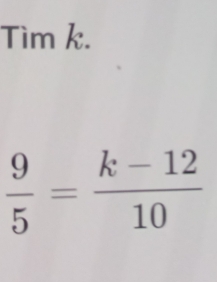 Tìm k.
 9/5 = (k-12)/10 