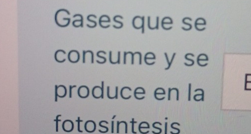 Gases que se 
consume y se 
produce en la 
fotosíntesis