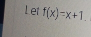 Let f(x)=x+1.