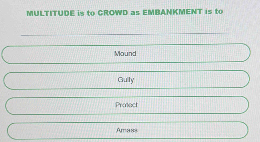 Solved: MULTITUDE is to CROWD as EMBANKMENT is to Mound Gully Protect ...