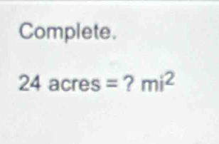 Complete. 
2 4 acres = ? mi^2