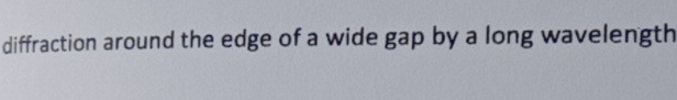 diffraction around the edge of a wide gap by a long wavelength